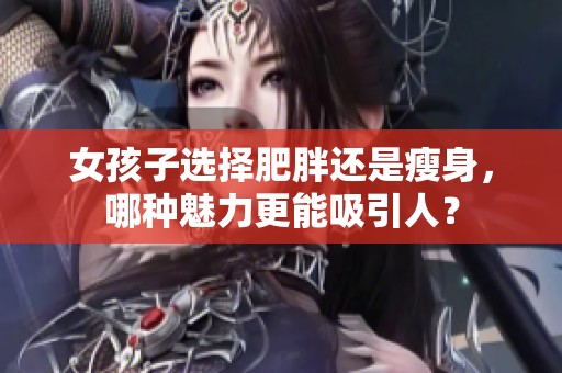 女孩子选择肥胖还是瘦身，哪种魅力更能吸引人？