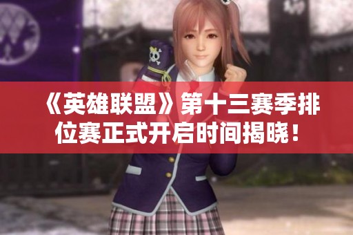 《英雄联盟》第十三赛季排位赛正式开启时间揭晓！