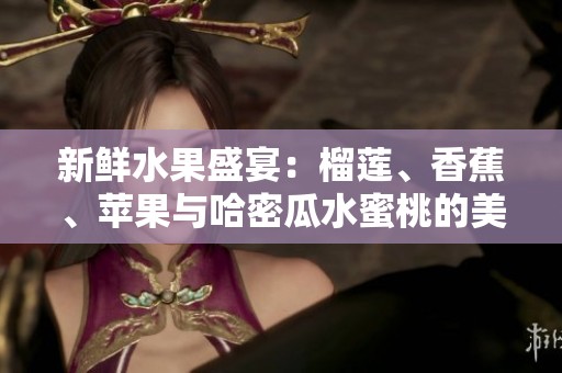 新鲜水果盛宴：榴莲、香蕉、苹果与哈密瓜水蜜桃的美味搭配