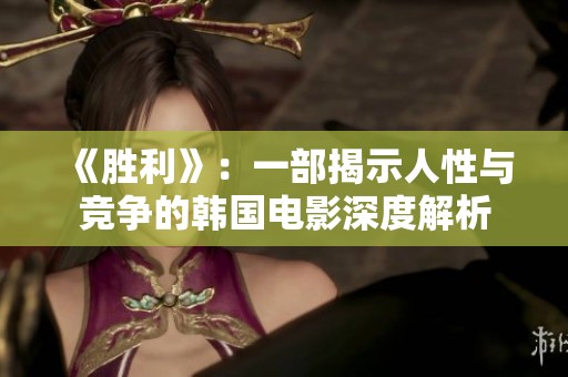 《胜利》：一部揭示人性与竞争的韩国电影深度解析