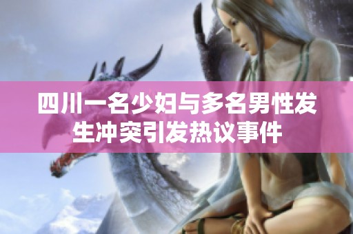 四川一名少妇与多名男性发生冲突引发热议事件