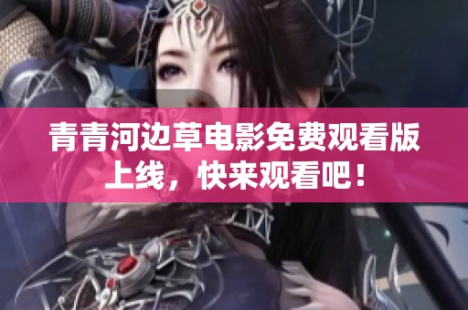 青青河边草电影免费观看版上线，快来观看吧！
