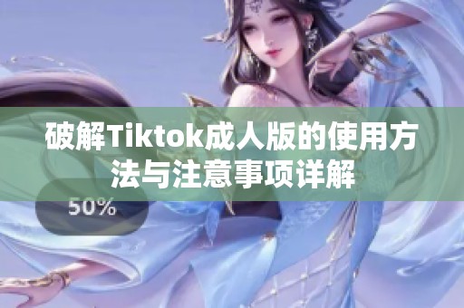 破解Tiktok成人版的使用方法与注意事项详解