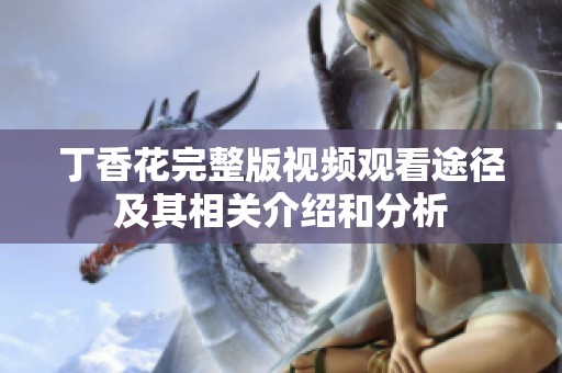 丁香花完整版视频观看途径及其相关介绍和分析