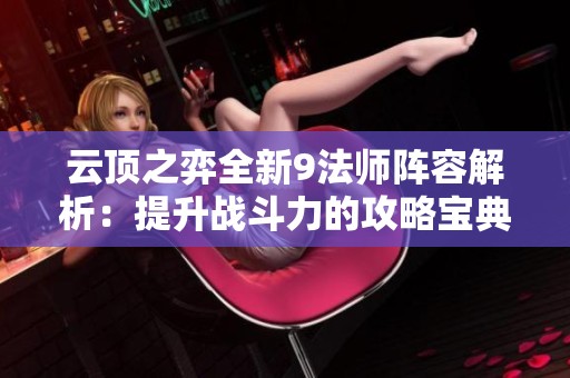 云顶之弈全新9法师阵容解析：提升战斗力的攻略宝典