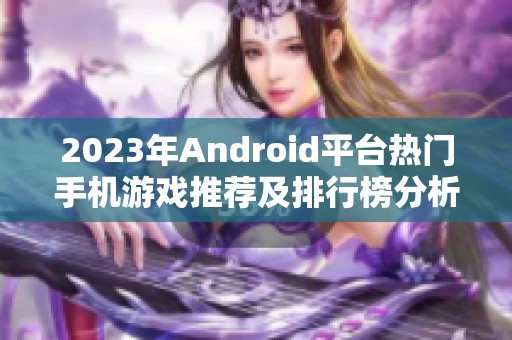 2023年Android平台热门手机游戏推荐及排行榜分析