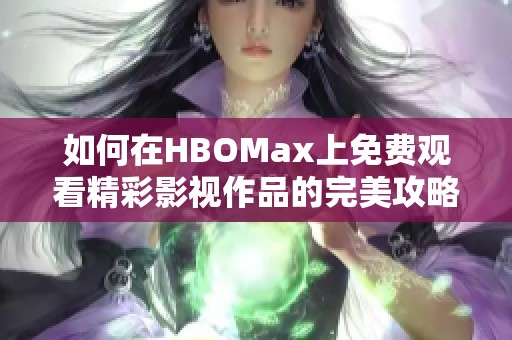 如何在HBOMax上免费观看精彩影视作品的完美攻略