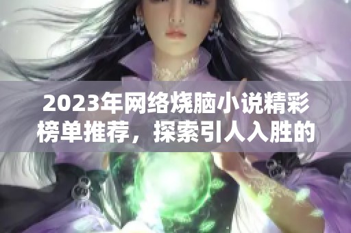 2023年网络烧脑小说精彩榜单推荐，探索引人入胜的十部佳作