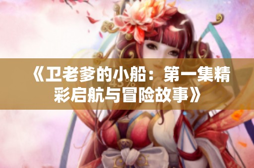 《卫老爹的小船：第一集精彩启航与冒险故事》