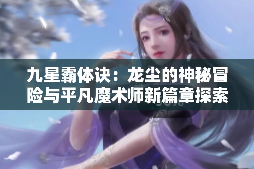 九星霸体诀：龙尘的神秘冒险与平凡魔术师新篇章探索