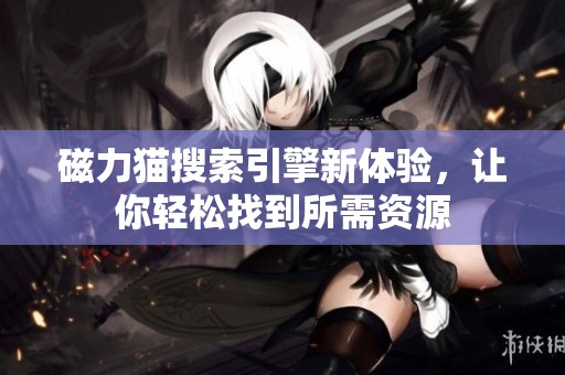 磁力猫搜索引擎新体验，让你轻松找到所需资源