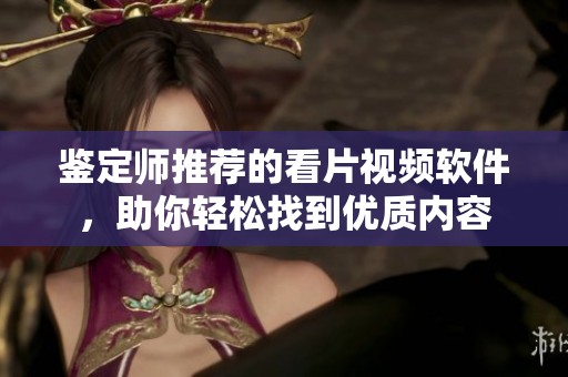 鉴定师推荐的看片视频软件，助你轻松找到优质内容