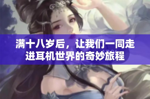 满十八岁后，让我们一同走进耳机世界的奇妙旅程