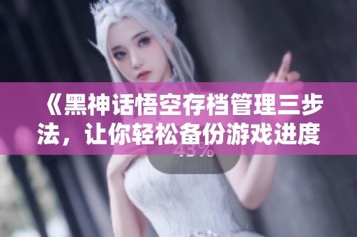 《黑神话悟空存档管理三步法，让你轻松备份游戏进度》
