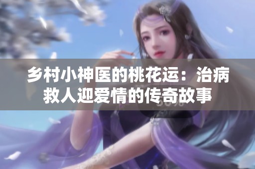 乡村小神医的桃花运：治病救人迎爱情的传奇故事