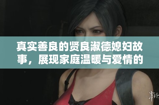 真实善良的贤良淑德媳妇故事，展现家庭温暖与爱情的力量