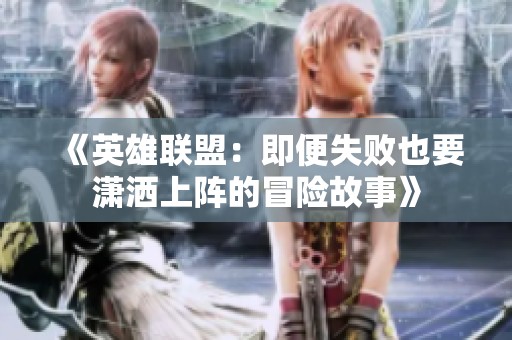 《英雄联盟：即便失败也要潇洒上阵的冒险故事》