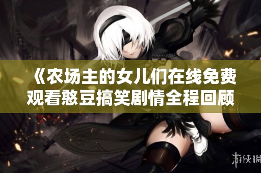 《农场主的女儿们在线免费观看憨豆搞笑剧情全程回顾》