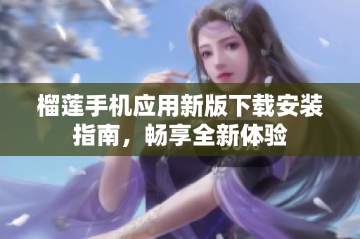 榴莲手机应用新版下载安装指南，畅享全新体验
