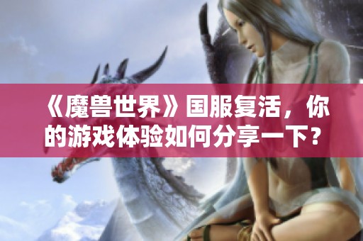 《魔兽世界》国服复活，你的游戏体验如何分享一下？