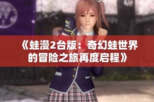 《蛙漫2台版：奇幻蛙世界的冒险之旅再度启程》