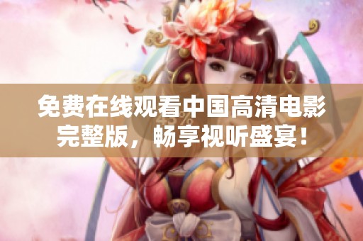 免费在线观看中国高清电影完整版，畅享视听盛宴！