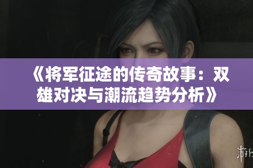 《将军征途的传奇故事：双雄对决与潮流趋势分析》