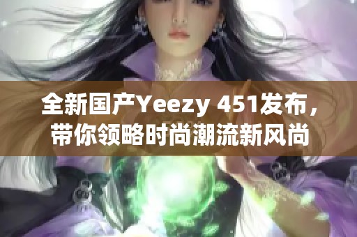 全新国产Yeezy 451发布，带你领略时尚潮流新风尚