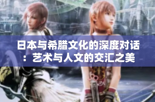 日本与希腊文化的深度对话：艺术与人文的交汇之美