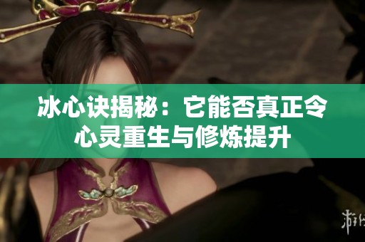 冰心诀揭秘：它能否真正令心灵重生与修炼提升