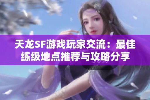 天龙SF游戏玩家交流：最佳练级地点推荐与攻略分享
