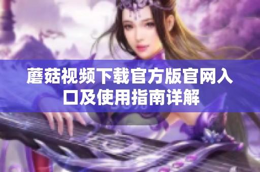 蘑菇视频下载官方版官网入口及使用指南详解