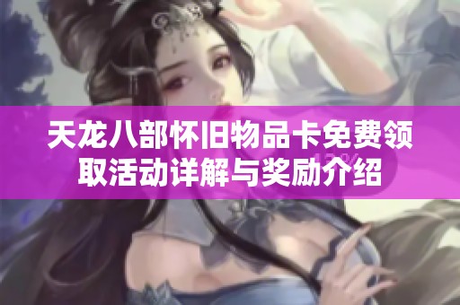 天龙八部怀旧物品卡免费领取活动详解与奖励介绍