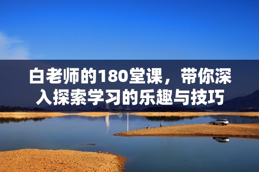白老师的180堂课，带你深入探索学习的乐趣与技巧