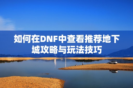 如何在DNF中查看推荐地下城攻略与玩法技巧