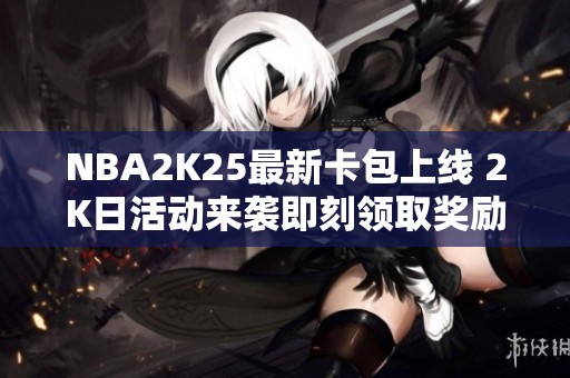 NBA2K25最新卡包上线 2K日活动来袭即刻领取奖励