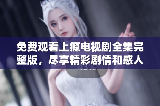 免费观看上瘾电视剧全集完整版，尽享精彩剧情和感人瞬间