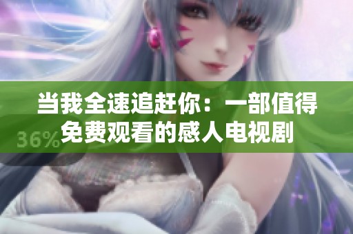当我全速追赶你：一部值得免费观看的感人电视剧