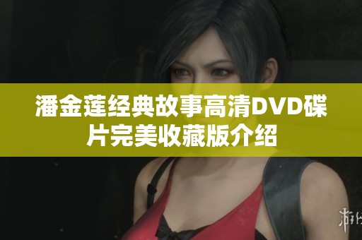 潘金莲经典故事高清DVD碟片完美收藏版介绍