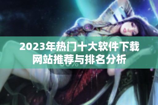 2023年热门十大软件下载网站推荐与排名分析