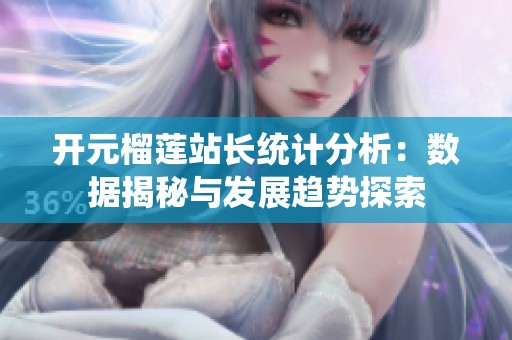 开元榴莲站长统计分析：数据揭秘与发展趋势探索