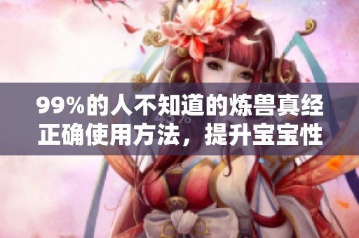 99%的人不知道的炼兽真经正确使用方法，提升宝宝性价比秘籍