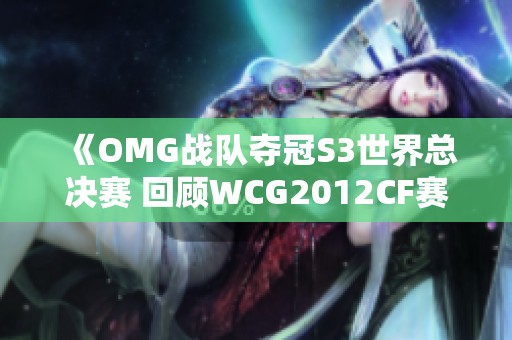 《OMG战队夺冠S3世界总决赛 回顾WCG2012CF赛事精彩瞬间》