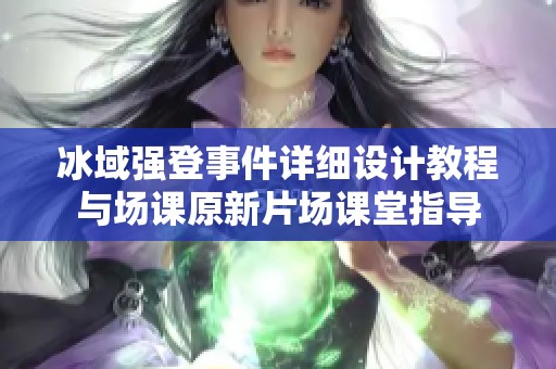 冰域强登事件详细设计教程与场课原新片场课堂指导