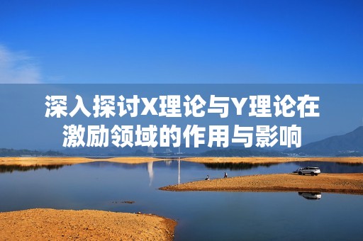 深入探讨X理论与Y理论在激励领域的作用与影响