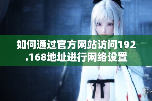 如何通过官方网站访问192.168地址进行网络设置