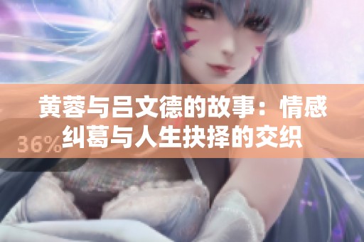 黄蓉与吕文德的故事：情感纠葛与人生抉择的交织