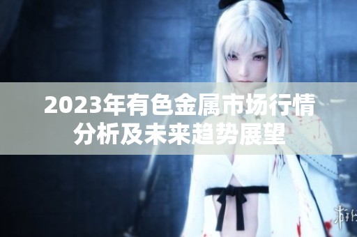 2023年有色金属市场行情分析及未来趋势展望