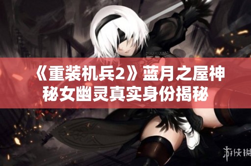 《重装机兵2》蓝月之屋神秘女幽灵真实身份揭秘