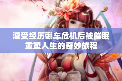 渣受经历翻车危机后被催眠重塑人生的奇妙旅程